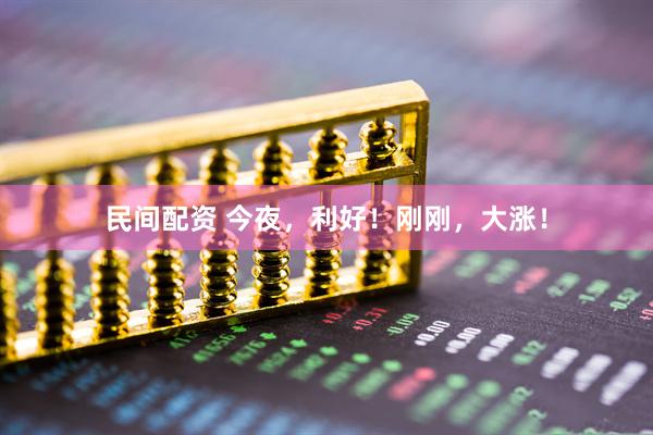 民间配资 今夜，利好！刚刚，大涨！