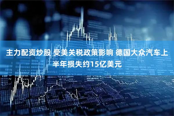 主力配资炒股 受美关税政策影响 德国大众汽车上半年损失约15亿美元