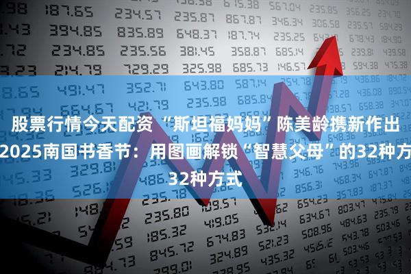 股票行情今天配资 “斯坦福妈妈”陈美龄携新作出席2025南国书香节：用图画解锁“智慧父母”的32种方式