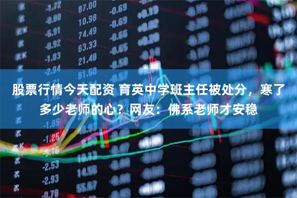股票行情今天配资 育英中学班主任被处分，寒了多少老师的心？网友：佛系老师才安稳