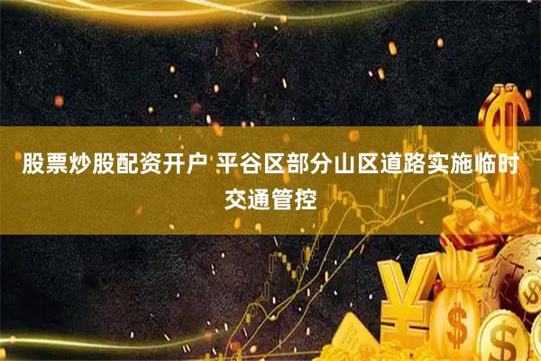 股票炒股配资开户 平谷区部分山区道路实施临时交通管控