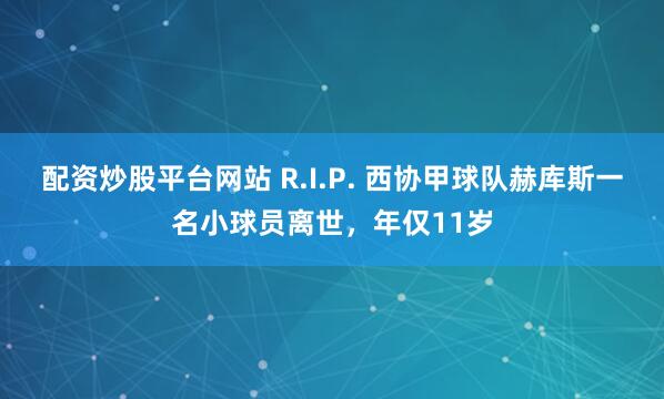 配资炒股平台网站 R.I.P. 西协甲球队赫库斯一名小球员离世，年仅11岁