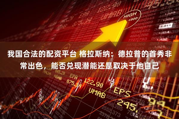 我国合法的配资平台 格拉斯纳：德拉普的首秀非常出色，能否兑现潜能还是取决于他自己