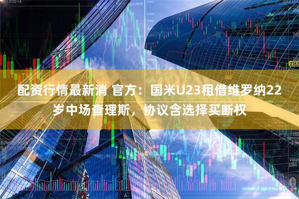 配资行情最新消 官方：国米U23租借维罗纳22岁中场查理斯，协议含选择买断权