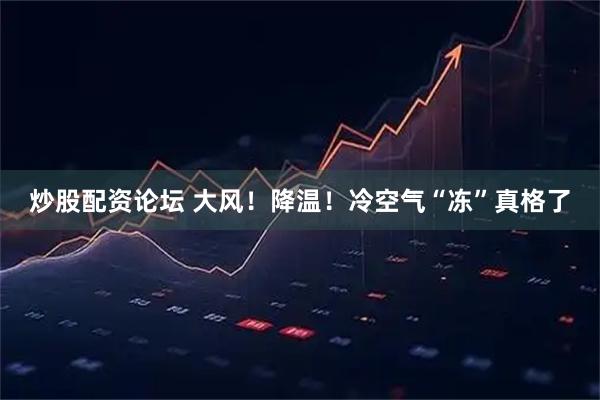 炒股配资论坛 大风！降温！冷空气“冻”真格了